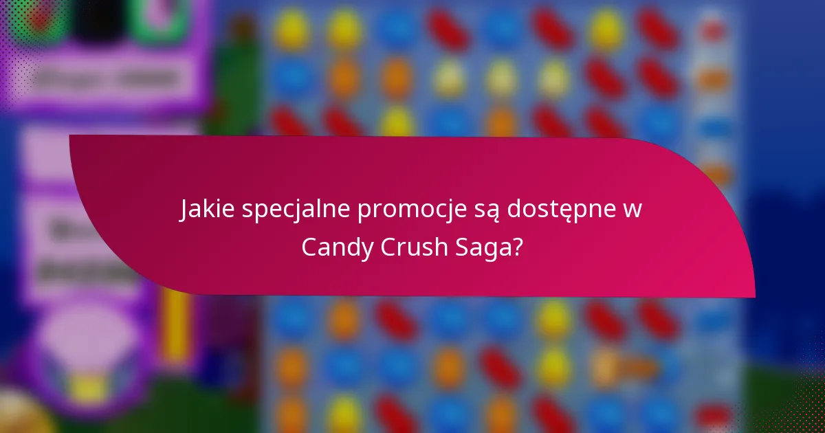Jakie specjalne promocje są dostępne w Candy Crush Saga?